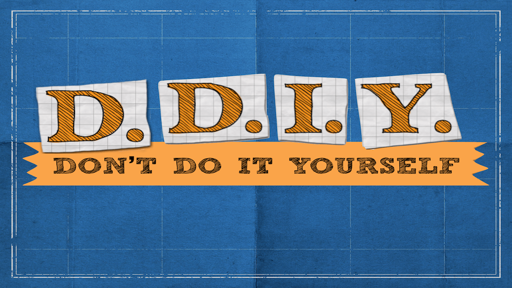 DDIY: DON’T DO IT&nbsp;YOURSELF