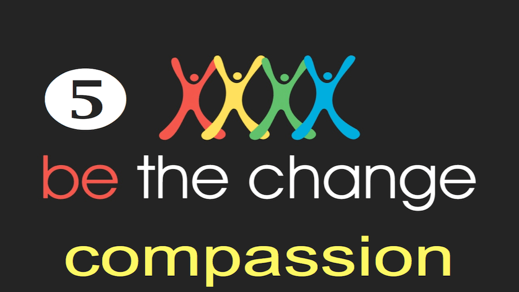 5) COMPASSION – BE THE CHANGE – whoopwhoopblog