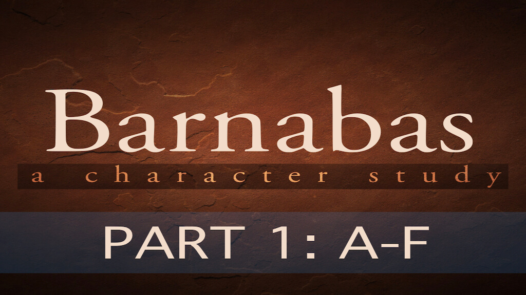 ABC’S OF BARNABAS “THE POWER OF ENCOURAGEMENT” – PART 1:&nbsp;A-F