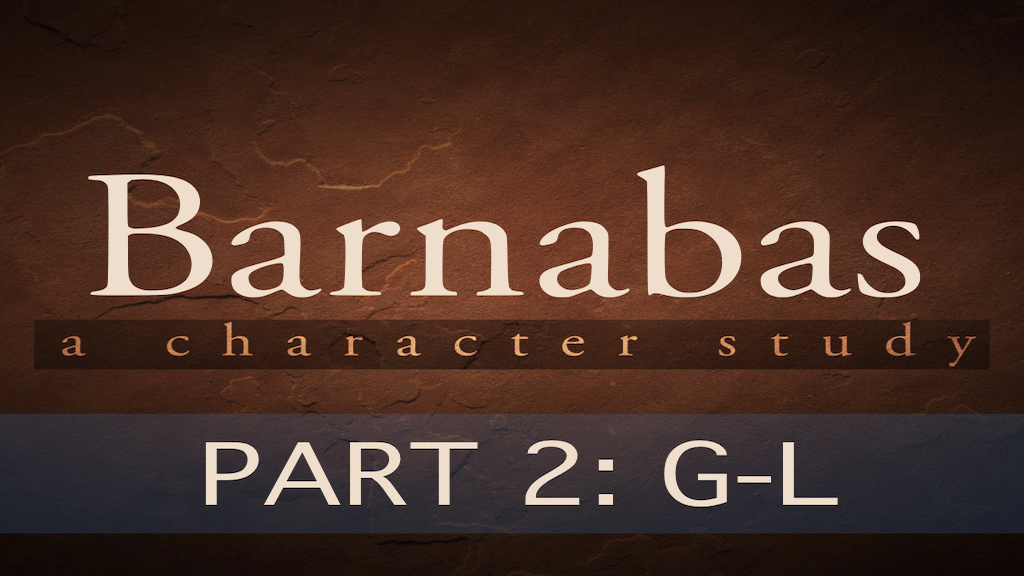 ABC’S OF BARNABAS “THE POWER OF ENCOURAGEMENT” – PART 2:&nbsp;G-L